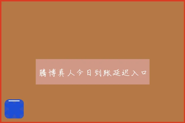 腾博真人今日到账延迟入口