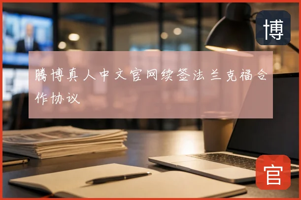 腾博真人中文官网续签法兰克福合作协议