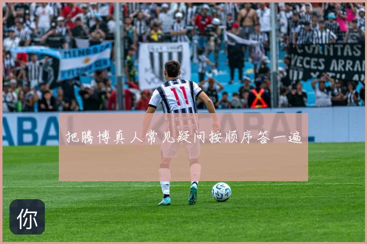 把腾博真人常见疑问按顺序答一遍