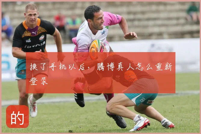换了手机以后,腾博真人怎么重新登录