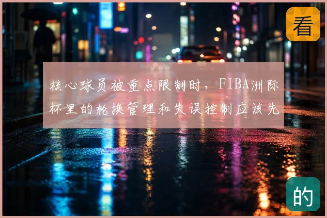 核心球员被重点限制时,FIBA洲际杯里的轮换管理和失误控制应该先保哪一个